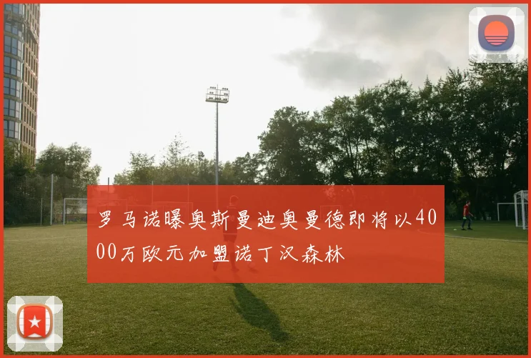 罗马诺曝奥斯曼迪奥曼德即将以4000万欧元加盟诺丁汉森林